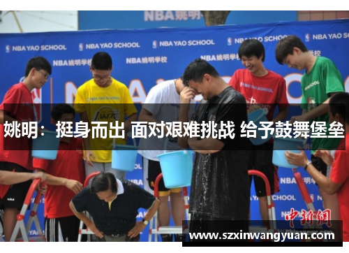 姚明：挺身而出 面对艰难挑战 给予鼓舞堡垒